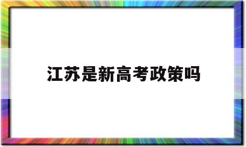 江苏是新高考政策吗 江苏新高考政策春季高考