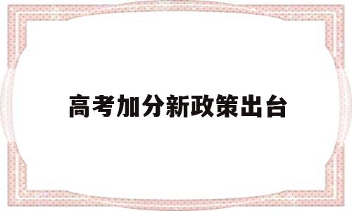 高考加分新政策出台 高考取消加分政策出台