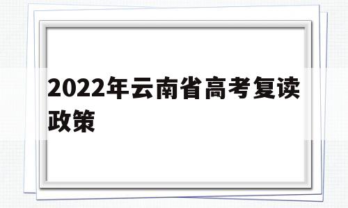 2022年云南省高考复读政策 云南2021年高考生可以复读吗