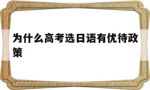 关于为什么高考选日语有优待政策的信息