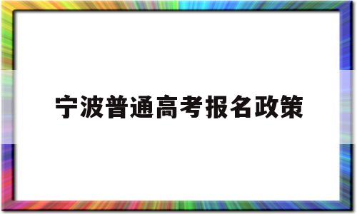 宁波普通高考报名政策,宁波异地高考新政策2019