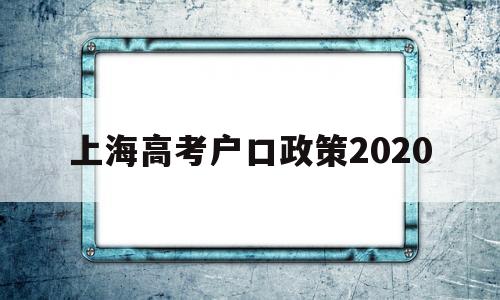 上海高考户口政策2020,2020年上海高考招生政策