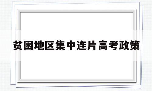 贫困地区集中连片高考政策 贫困地区高考优惠政策 名单