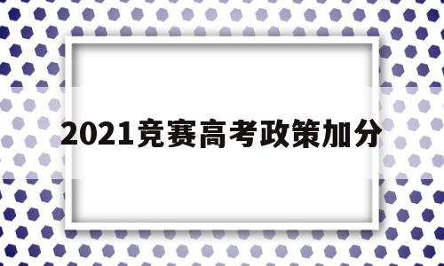 2021竞赛高考政策加分 2021年高考加分政策有哪些