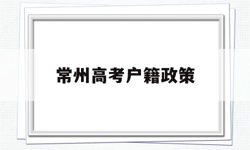 常州高考户籍政策 外省户口能在常州参加高考吗