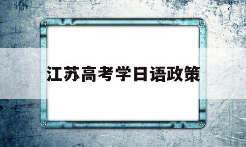 江苏高考学日语政策 江苏高考可以考日语吗