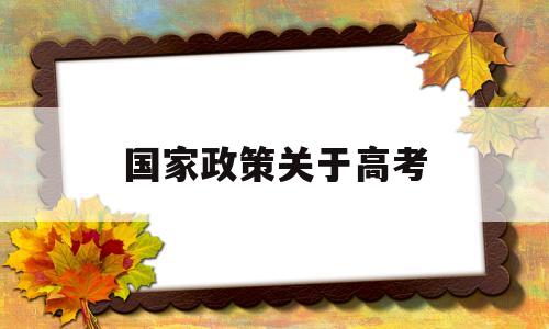 国家政策关于高考,国家最新高考政策出台