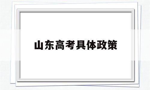 山东高考具体政策,山东最新高考政策出台