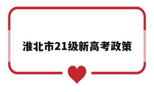 关于淮北市21级新高考政策的信息