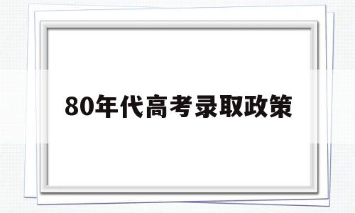 80年代高考录取政策,80年代高考本科录取率