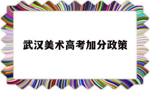 武汉美术高考加分政策 武汉美术加分政策2020