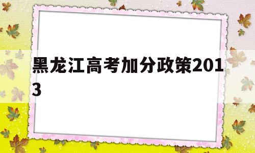 黑龙江高考加分政策2013,黑龙江高考加分政策2019年