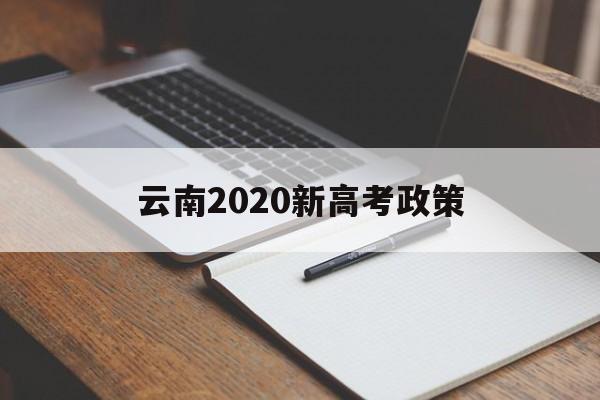 云南2020新高考政策,云南高考政策改革方案2020
