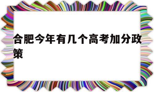 合肥今年有几个高考加分政策,安徽省高考加分需要哪些条件?