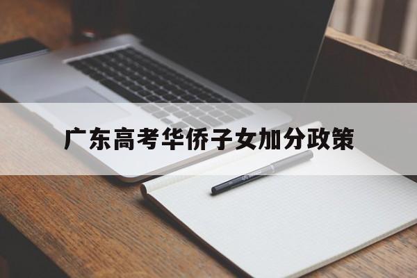 广东高考华侨子女加分政策 华侨子女高考加分政策2020
