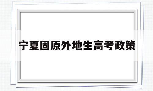 宁夏固原外地生高考政策,2019年宁夏异地高考最新政策