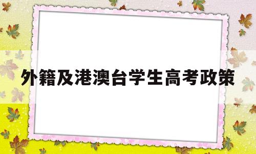 外籍及港澳台学生高考政策,港澳台籍学生能参加国内高考吗