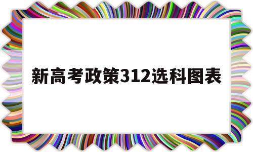 新高考政策312选科图表,2022高考选科专业对照表