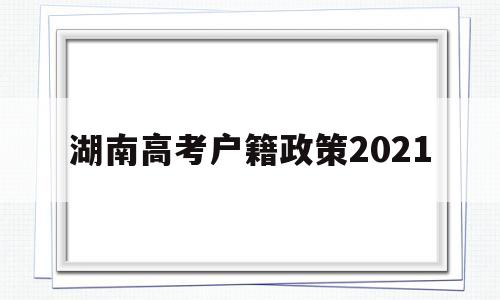 湖南高考户籍政策2021 湖南省2021年高考招生政策