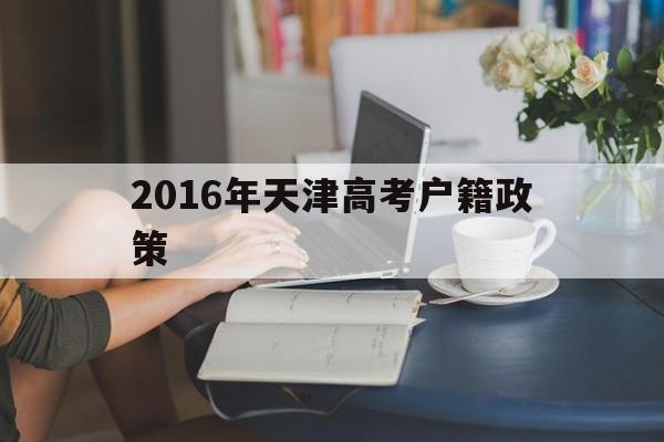 2016年天津高考户籍政策的简单介绍