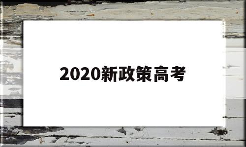 2020新政策高考,2020高考新政策有哪些