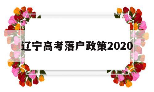 辽宁高考落户政策2020,辽宁高考户籍学籍要求2020