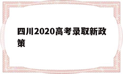四川2020高考录取新政策,四川2020会实行新高考政策吗