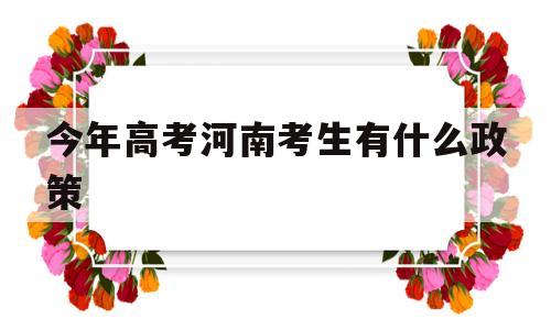 今年高考河南考生有什么政策的简单介绍