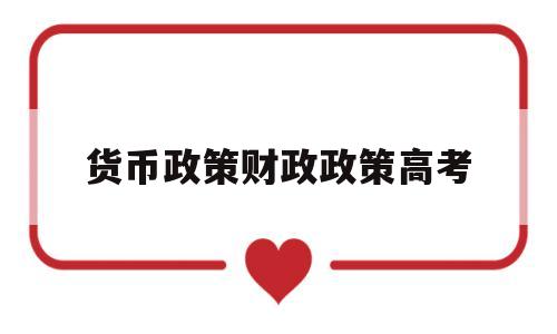 货币政策财政政策高考,高三政治财政政策和货币政策