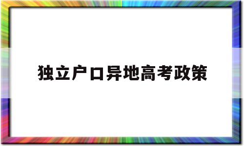 独立户口异地高考政策,本省户口,本省异地高考制度