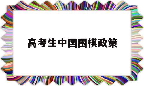 高考生中国围棋政策 教育部围棋有什么政策