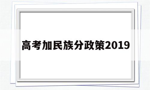 高考加民族分政策2019 高考少数民族地区加分政策2020