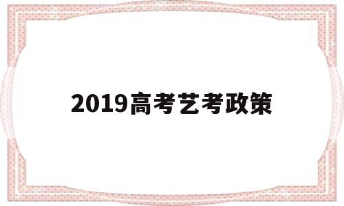 2019高考艺考政策,2022年艺考生高考政策