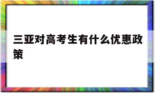 三亚对高考生有什么优惠政策的简单介绍