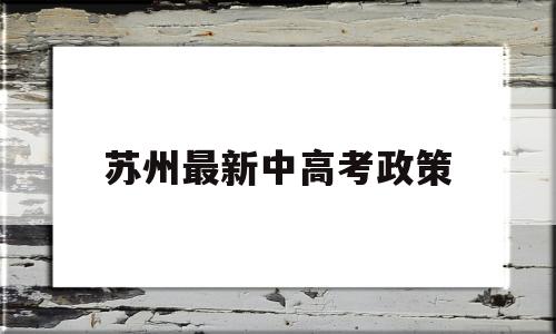 苏州最新中高考政策 苏州外地考生高考政策