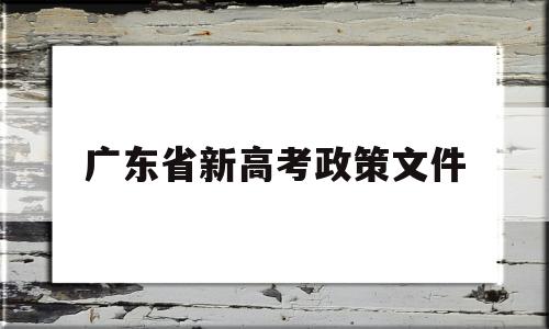 广东省新高考政策文件 广东省高考新政策出台2019年
