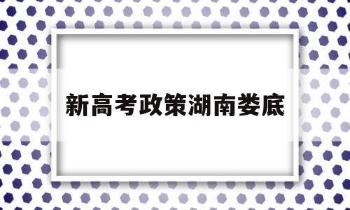 新高考政策湖南娄底 娄底市2021高三统考