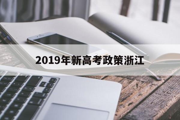 2019年新高考政策浙江 2020浙江高考政策最新消息