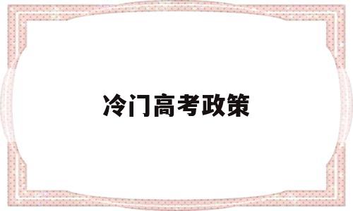 冷门高考政策,关于今年的高考政策