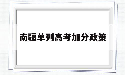 南疆单列高考加分政策 高考边疆加分政策要具备哪些条件