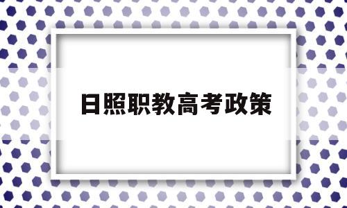 日照职教高考政策,日照职业技术学院能考本科吗