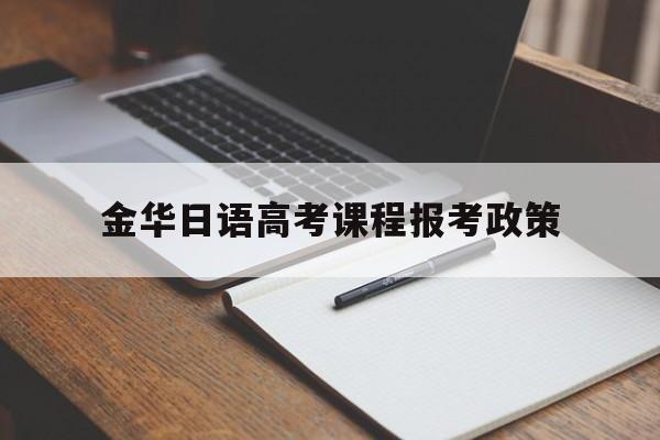 金华日语高考课程报考政策,金华职业技术学院有日语课吗