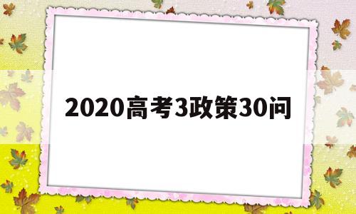 2020高考3政策30问,2021高考政策3+1+2