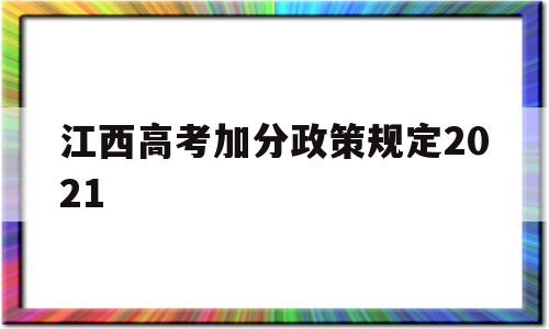 江西高考加分政策规定2021 江西省独生子女高考加分政策2021