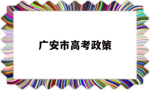 广安市高考政策 广安市高考最高分