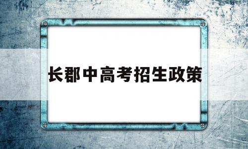 长郡中高考招生政策,长郡高中每年招多少人