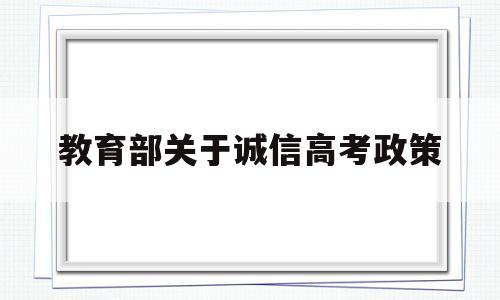 关于教育部关于诚信高考政策的信息