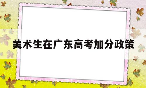 美术生在广东高考加分政策 广东艺术中考加分政策2020