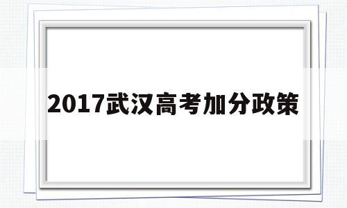 2017武汉高考加分政策 武汉少数民族高考加分政策2021