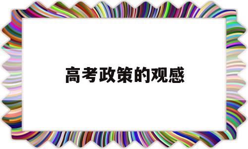 高考政策的观感 谈谈你对新高考政策的认识